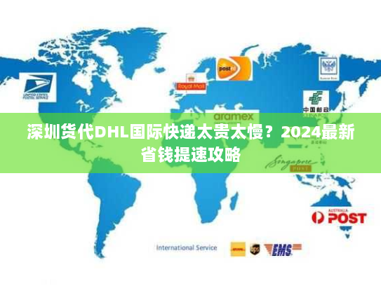 深圳货代DHL国际快递太贵太慢?2024最新省钱提速攻略 深圳货代DHL国际快递太贵太慢?2024最新省钱提速攻略
