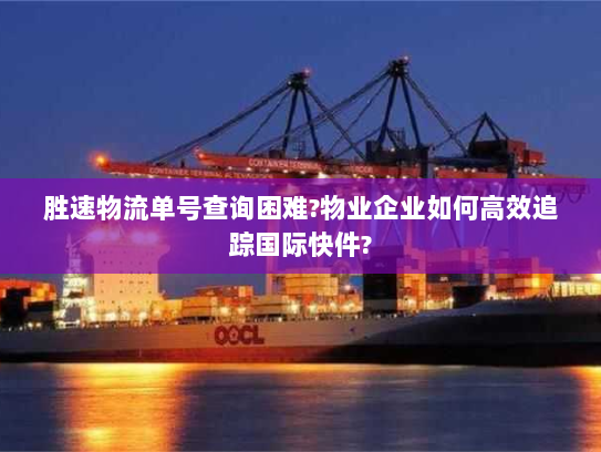 胜速物流单号查询困难?物业企业如何高效追踪国际快件? 胜速物流单号查询困难?物业企业如何高效追踪国际快件?