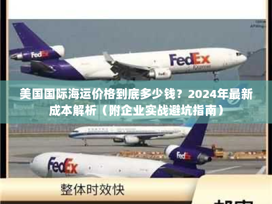 美国国际海运价格到底多少钱？2024年最新成本解析（附企业实战避坑指南）