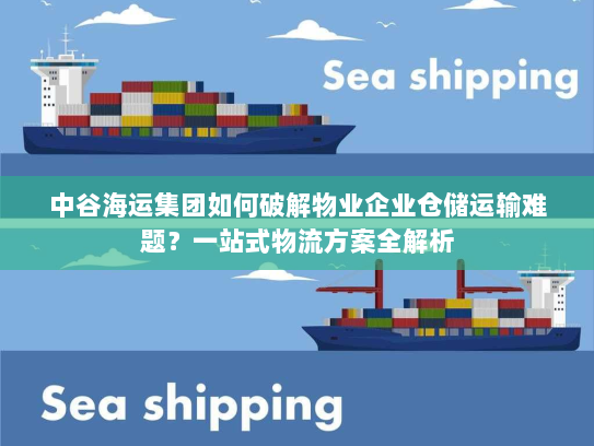 中谷海运集团如何破解物业企业仓储运输难题？一站式物流方案全解析