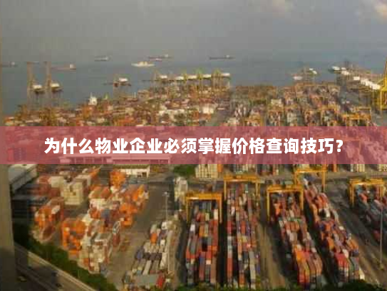 为什么物业企业必须掌握价格查询技巧? 为什么物业企业必须掌握价格查询技巧?