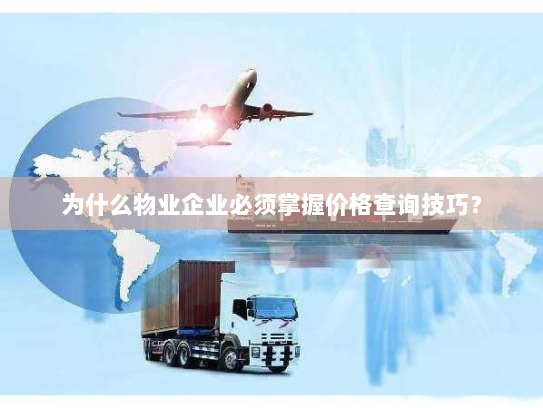 为什么物业企业必须掌握价格查询技巧? 为什么物业企业必须掌握价格查询技巧?