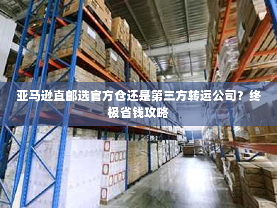 亚马逊直邮选官方仓还是第三方转运公司?终极省钱攻略 亚马逊直邮选官方仓还是第三方转运公司?终极省钱攻略
