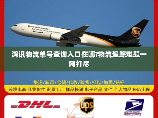 鸿讯物流单号查询入口在哪?物流追踪难题一网打尽 鸿讯物流单号查询入口在哪?物流追踪难题一网打尽
