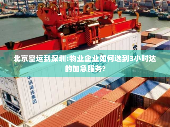 北京空运到深圳:物业企业如何选到3小时达的加急服务?