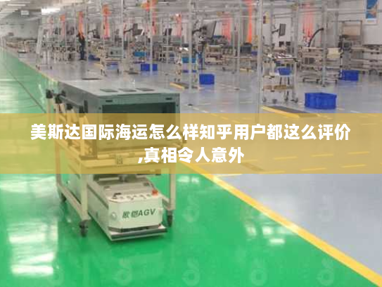 美斯达国际海运怎么样知乎用户都这么评价,真相令人意外 美斯达国际海运怎么样知乎用户都这么评价,真相令人意外