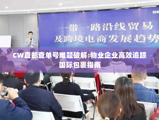 CW直邮查单号难题破解:物业企业高效追踪国际包裹指南 CW直邮查单号难题破解:物业企业高效追踪国际包裹指南