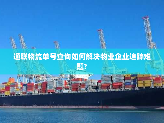 通联物流单号查询如何解决物业企业追踪难题? 通联物流单号查询如何解决物业企业追踪难题?