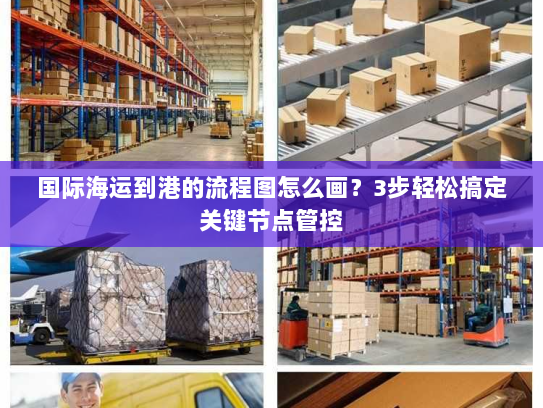 国际海运到港的流程图怎么画?3步轻松搞定关键节点管控 国际海运到港的流程图怎么画?3步轻松搞定关键节点管控