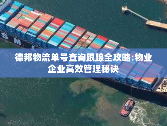 德邦物流单号查询跟踪全攻略:物业企业高效管理秘诀 德邦物流单号查询跟踪全攻略:物业企业高效管理秘诀