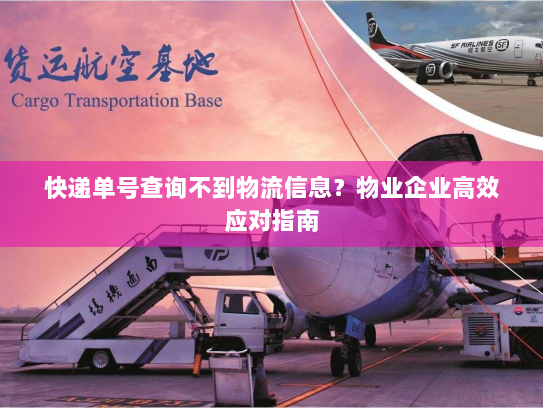 快递单号查询不到物流信息?物业企业高效应对指南 快递单号查询不到物流信息?物业企业高效应对指南