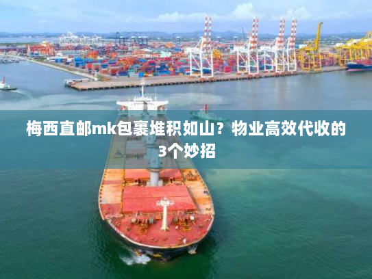 梅西直邮mk包裹堆积如山？物业高效代收的3个妙招