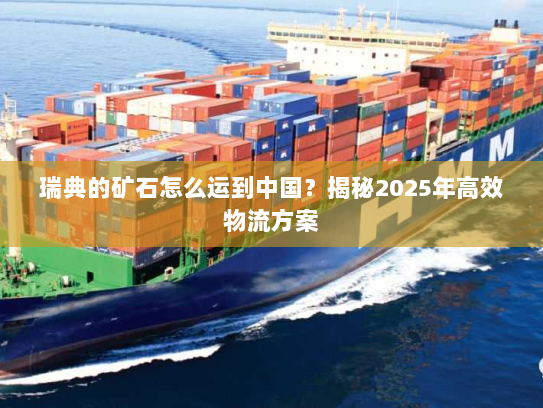 瑞典的矿石怎么运到中国？揭秘2025年高效物流方案