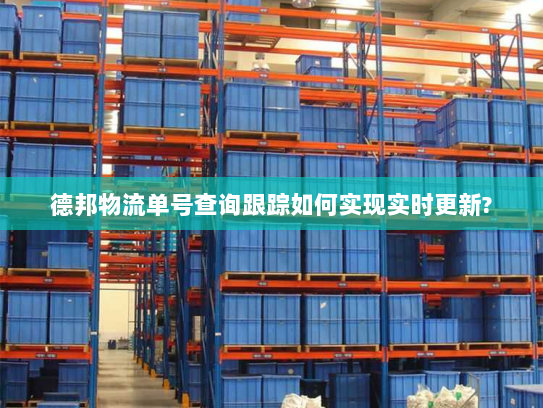 德邦物流单号查询跟踪如何实现实时更新? 德邦物流单号查询跟踪如何实现实时更新?