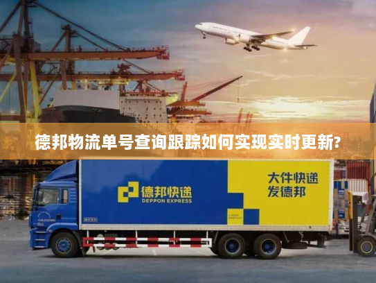 德邦物流单号查询跟踪如何实现实时更新? 德邦物流单号查询跟踪如何实现实时更新?