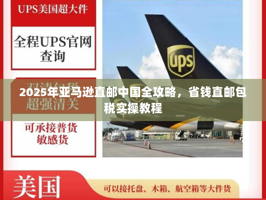 2025年亚马逊直邮中国全攻略,省钱直邮包税实操教程 2025年亚马逊直邮中国全攻略,省钱直邮包税实操教程