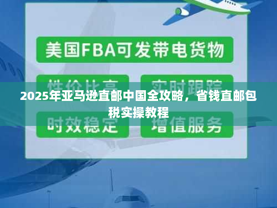 2025年亚马逊直邮中国全攻略,省钱直邮包税实操教程 2025年亚马逊直邮中国全攻略,省钱直邮包税实操教程