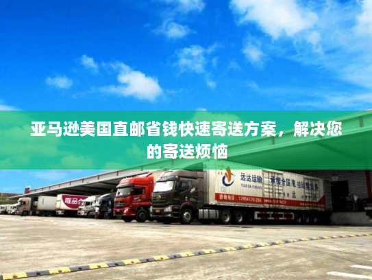 亚马逊美国直邮省钱快速寄送方案，解决您的寄送烦恼