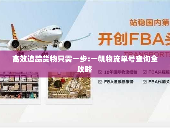 高效追踪货物只需一步:一帆物流单号查询全攻略 高效追踪货物只需一步:一帆物流单号查询全攻略