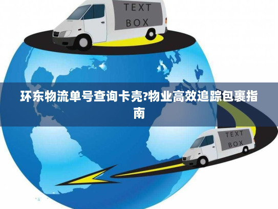 环东物流单号查询卡壳?物业高效追踪包裹指南 环东物流单号查询卡壳?物业高效追踪包裹指南