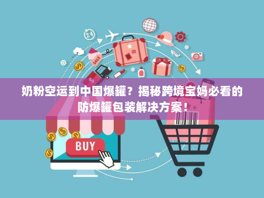 奶粉空运到中国爆罐？揭秘跨境宝妈必看的防爆罐包装解决方案！