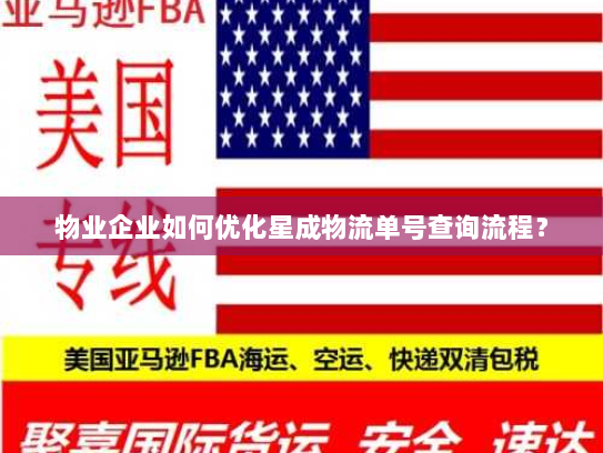 物业企业如何优化星成物流单号查询流程? 物业企业如何优化星成物流单号查询流程?