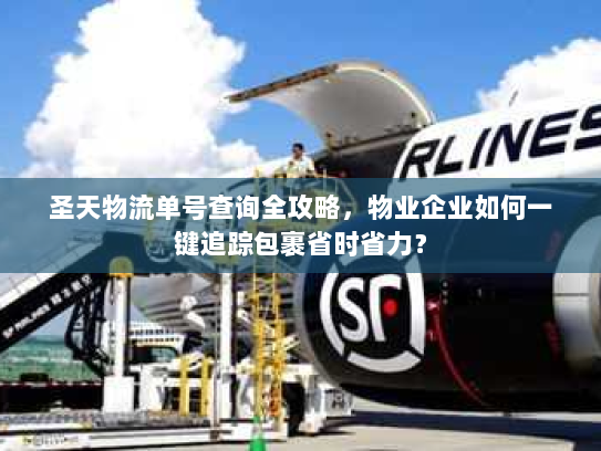 圣天物流单号查询全攻略，物业企业如何一键追踪包裹省时省力？