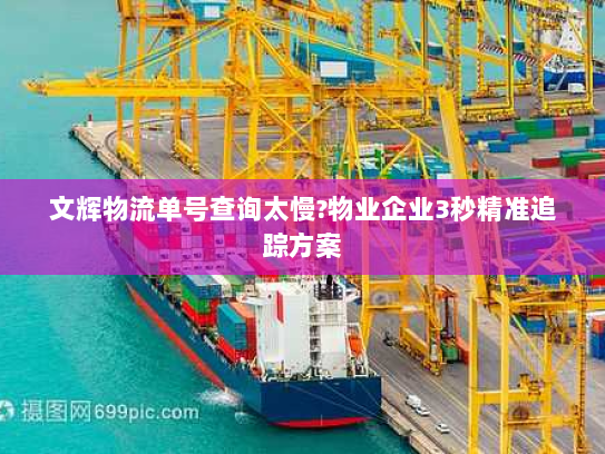 文辉物流单号查询太慢?物业企业3秒精准追踪方案