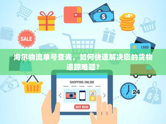 海尔物流单号查询，如何快速解决您的货物追踪难题？