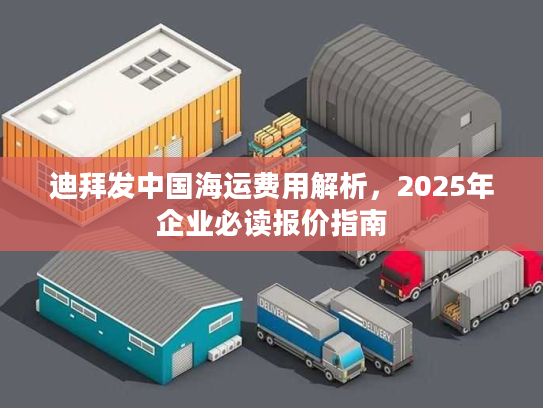 迪拜发中国海运费用解析，2025年企业必读报价指南