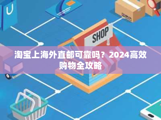 淘宝上海外直邮可靠吗？2024高效购物全攻略