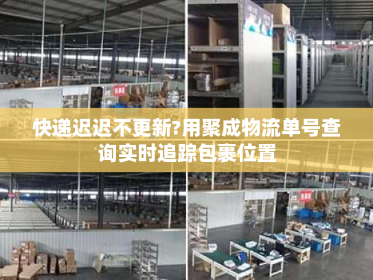 快递迟迟不更新?用聚成物流单号查询实时追踪包裹位置
