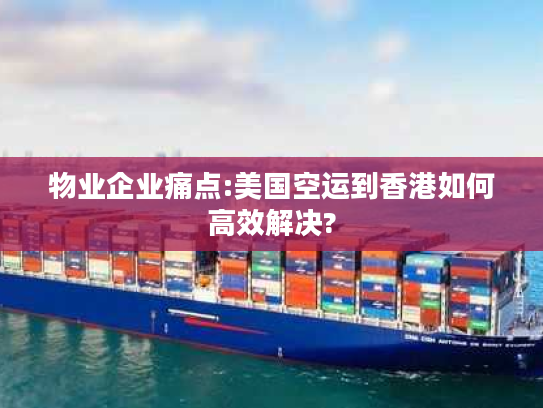物业企业痛点:美国空运到香港如何高效解决?