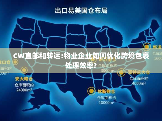 CW直邮和转运:物业企业如何优化跨境包裹处理效率? CW直邮和转运:物业企业如何优化跨境包裹处理效率?
