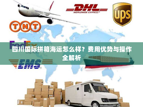 四川国际拼箱海运怎么样?费用优势与操作全解析 四川国际拼箱海运怎么样?费用优势与操作全解析