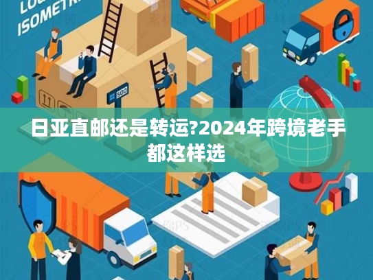 日亚直邮还是转运?2024年跨境老手都这样选