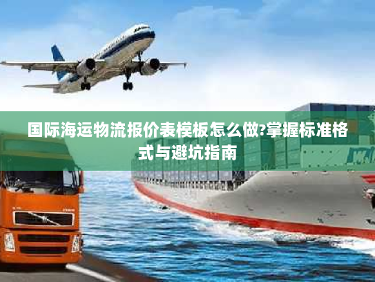 国际海运物流报价表模板怎么做?掌握标准格式与避坑指南 国际海运物流报价表模板怎么做?掌握标准格式与避坑指南