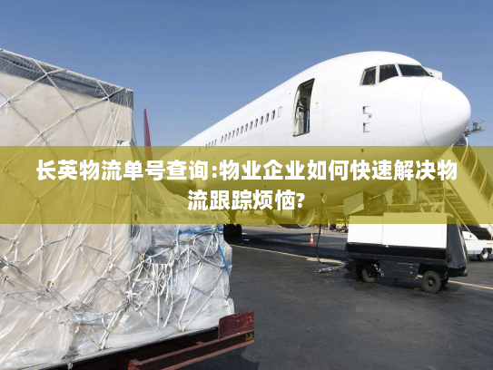 长英物流单号查询:物业企业如何快速解决物流跟踪烦恼? 长英物流单号查询:物业企业如何快速解决物流跟踪烦恼?