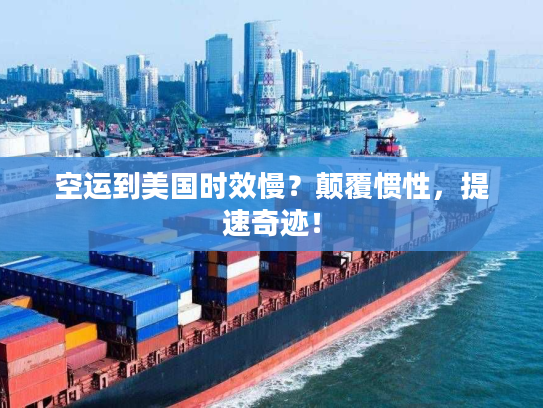 空运到美国时效慢？颠覆惯性，提速奇迹！