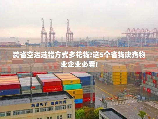 跨省空运选错方式多花钱?这5个省钱诀窍物业企业必看! 跨省空运选错方式多花钱?这5个省钱诀窍物业企业必看!