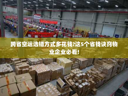 跨省空运选错方式多花钱?这5个省钱诀窍物业企业必看! 跨省空运选错方式多花钱?这5个省钱诀窍物业企业必看!