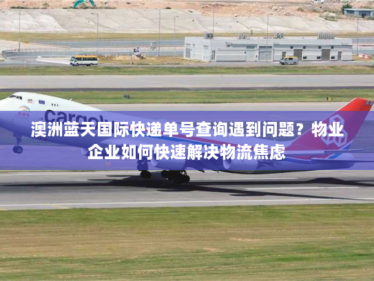 澳洲蓝天国际快递单号查询遇到问题?物业企业如何快速解决物流焦虑 澳洲蓝天国际快递单号查询遇到问题?物业企业如何快速解决物流焦虑