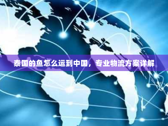 泰国的鱼怎么运到中国，专业物流方案详解