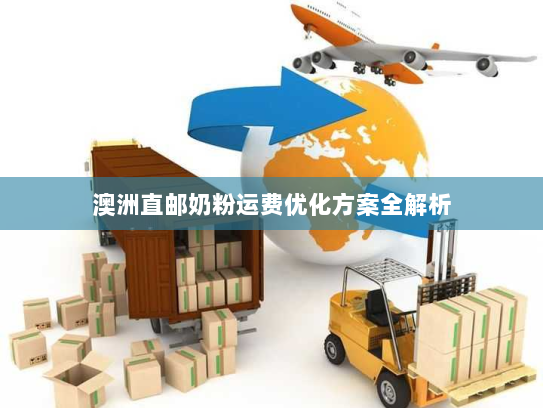 澳洲直邮奶粉运费优化方案全解析 澳洲直邮奶粉运费优化方案全解析