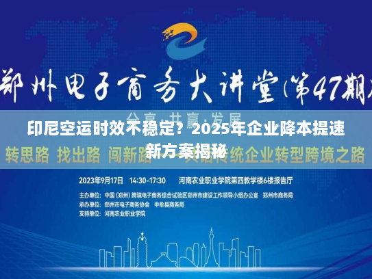 印尼空运时效不稳定?2025年企业降本提速新方案揭秘 印尼空运时效不稳定?2025年企业降本提速新方案揭秘