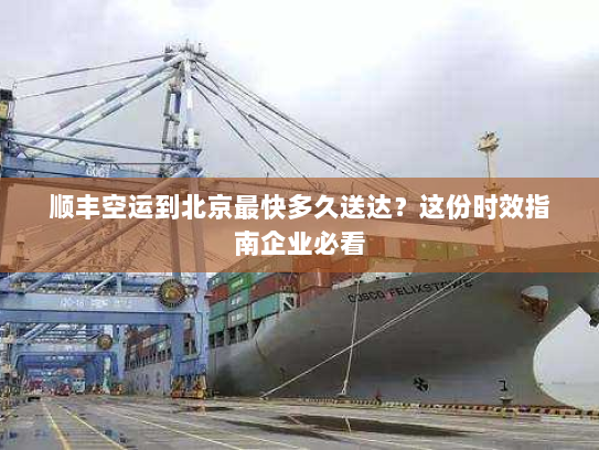 顺丰空运到北京最快多久送达？这份时效指南企业必看