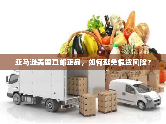 亚马逊美国直邮正品,如何避免假货风险? 亚马逊美国直邮正品,如何避免假货风险?
