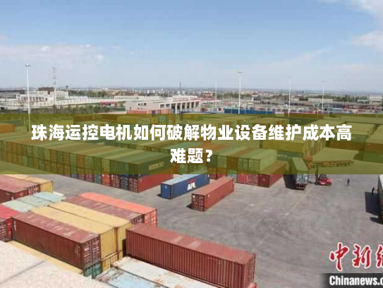 珠海运控电机如何破解物业设备维护成本高难题? 珠海运控电机如何破解物业设备维护成本高难题?