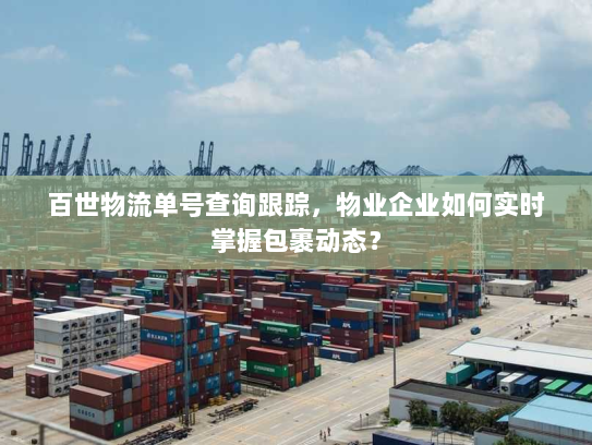 百世物流单号查询跟踪,物业企业如何实时掌握包裹动态? 百世物流单号查询跟踪,物业企业如何实时掌握包裹动态?