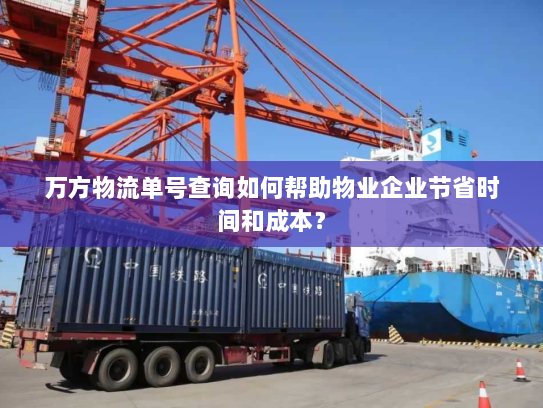 万方物流单号查询如何帮助物业企业节省时间和成本? 万方物流单号查询如何帮助物业企业节省时间和成本?